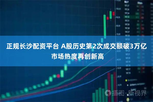 正规长沙配资平台 A股历史第2次成交额破3万亿 市场热度再创新高