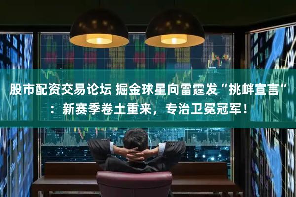 股市配资交易论坛 掘金球星向雷霆发“挑衅宣言”：新赛季卷土重来，专治卫冕冠军！