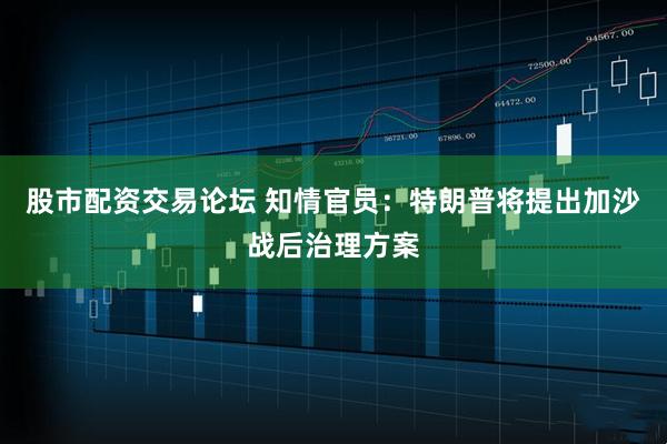 股市配资交易论坛 知情官员：特朗普将提出加沙战后治理方案