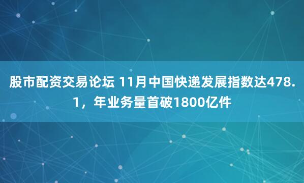股市配资交易论坛 11月中国快递发展指数达478.1，年业务量首破1800亿件